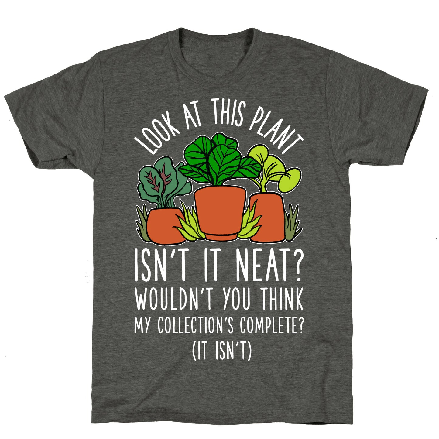 Look At This Plant Isn't It Neat Wouldn't You Think My Collation's Complete? (It Isn't) Unisex Triblend Tee