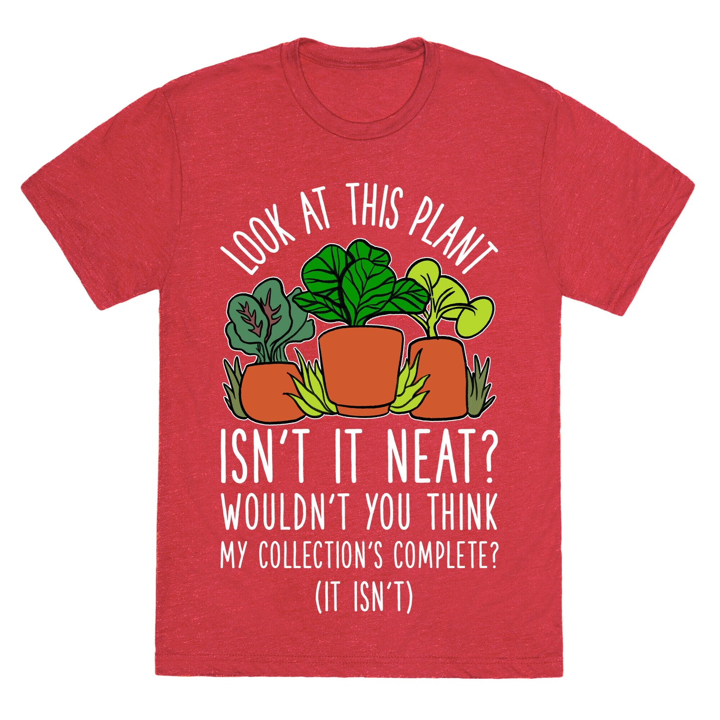 Look At This Plant Isn't It Neat Wouldn't You Think My Collation's Complete? (It Isn't) Unisex Triblend Tee