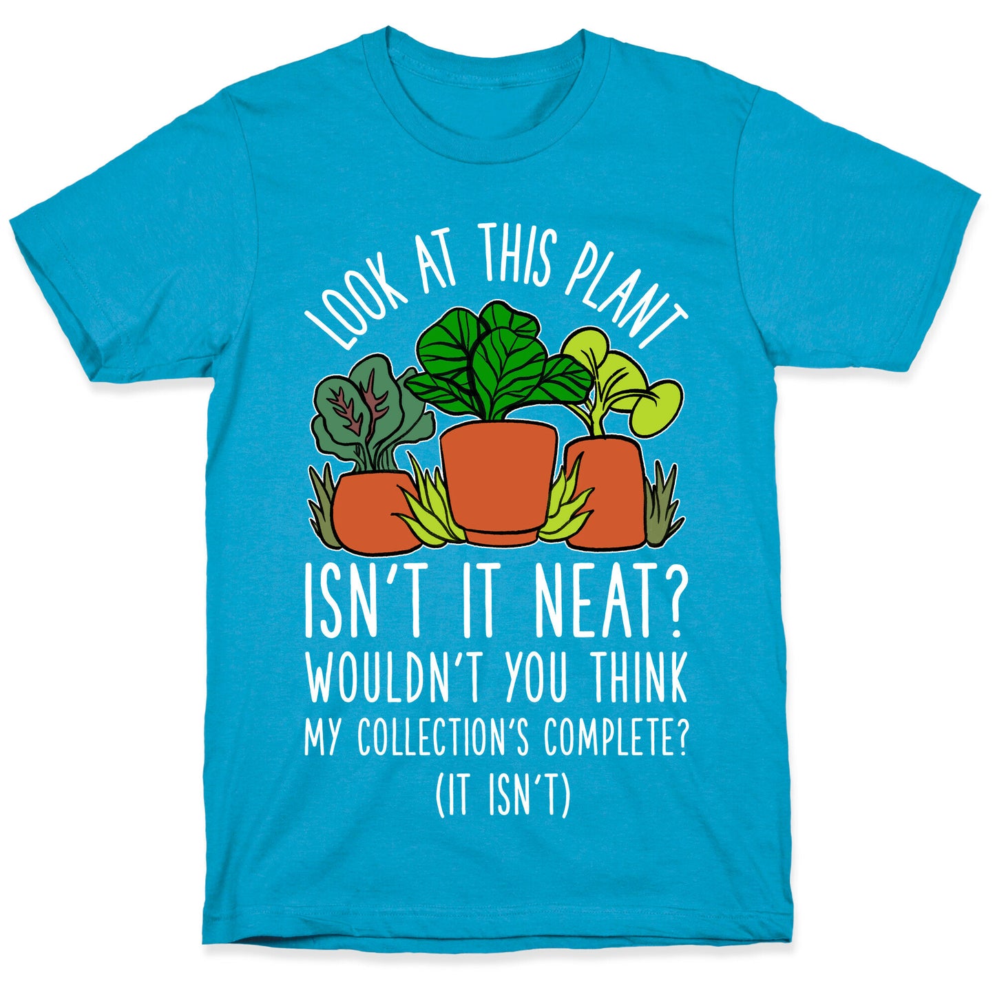 Look At This Plant Isn't It Neat Wouldn't You Think My Collation's Complete? (It Isn't) Unisex Triblend Tee