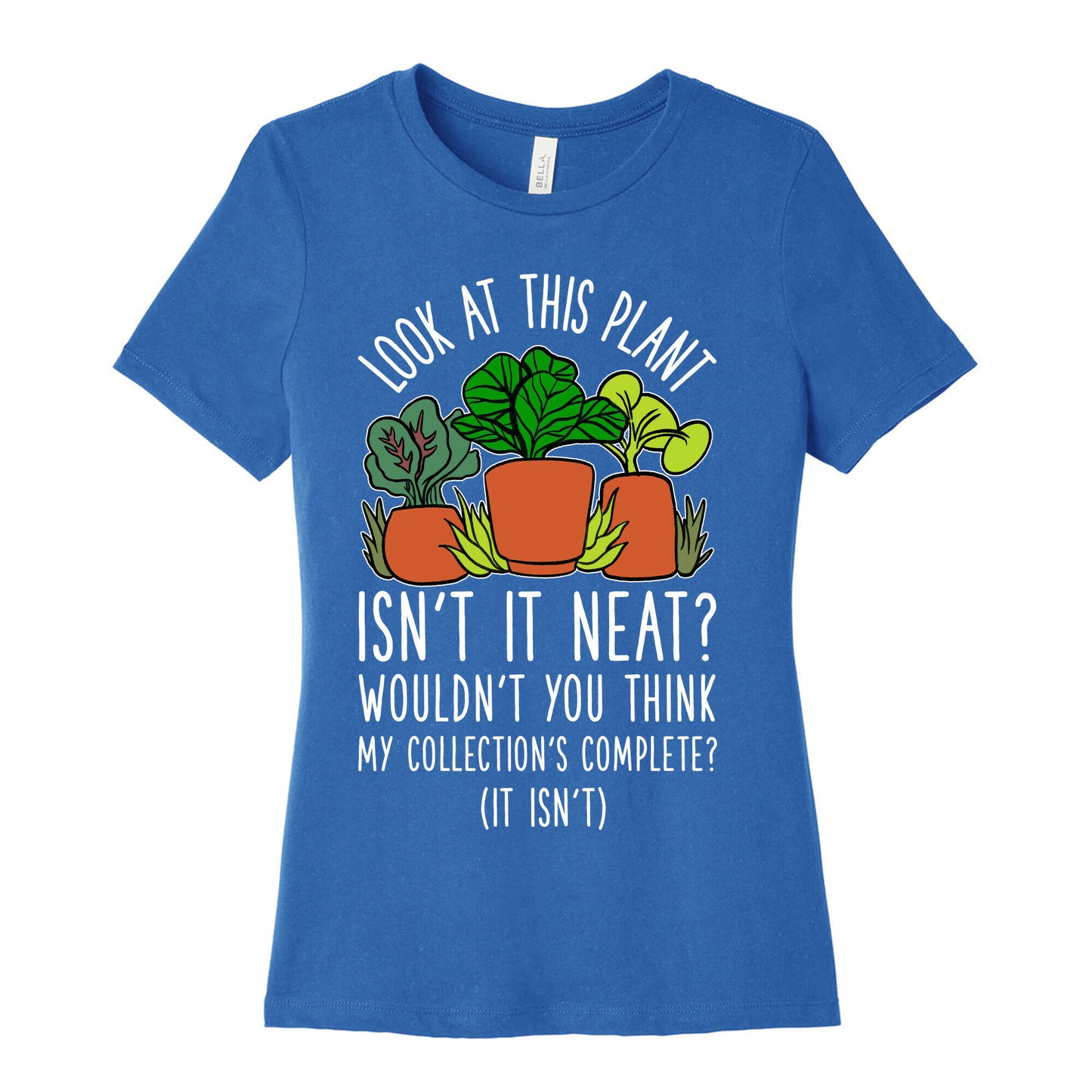 Look At This Plant Isn't It Neat Wouldn't You Think My Collation's Complete? (It Isn't) Women's Cotton Tee