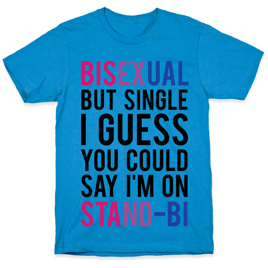 Bisexual But I'm Single I Guess You Could Say I'm on Stand-bi T-Shirt