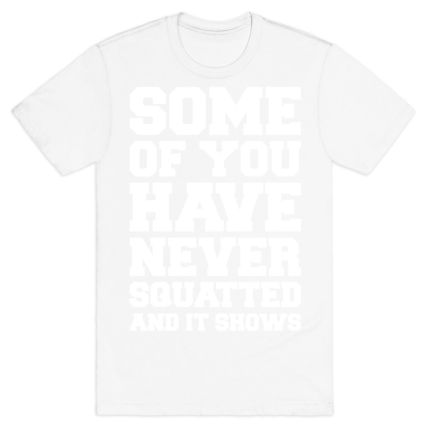 Some Of You Have Never Squatted and It Shows White Print T-Shirt