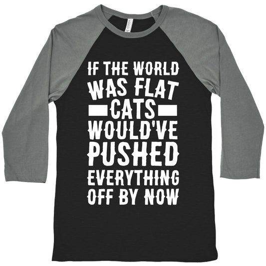 If the World Was Flat, Cats Would've Pushed Everything Off By Now Baseball Tee
