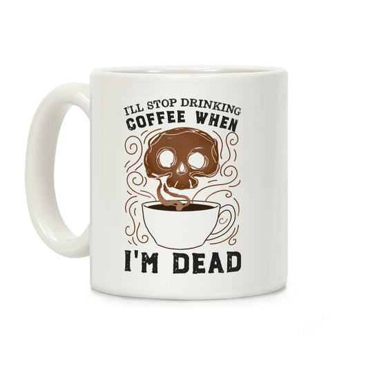 I'll stop drinking coffee when I'm DEAD! Coffee Mug