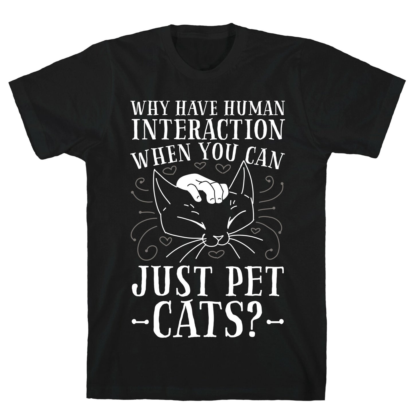 Why Have Human Interaction When you Can Just Pet Cats? T-Shirt
