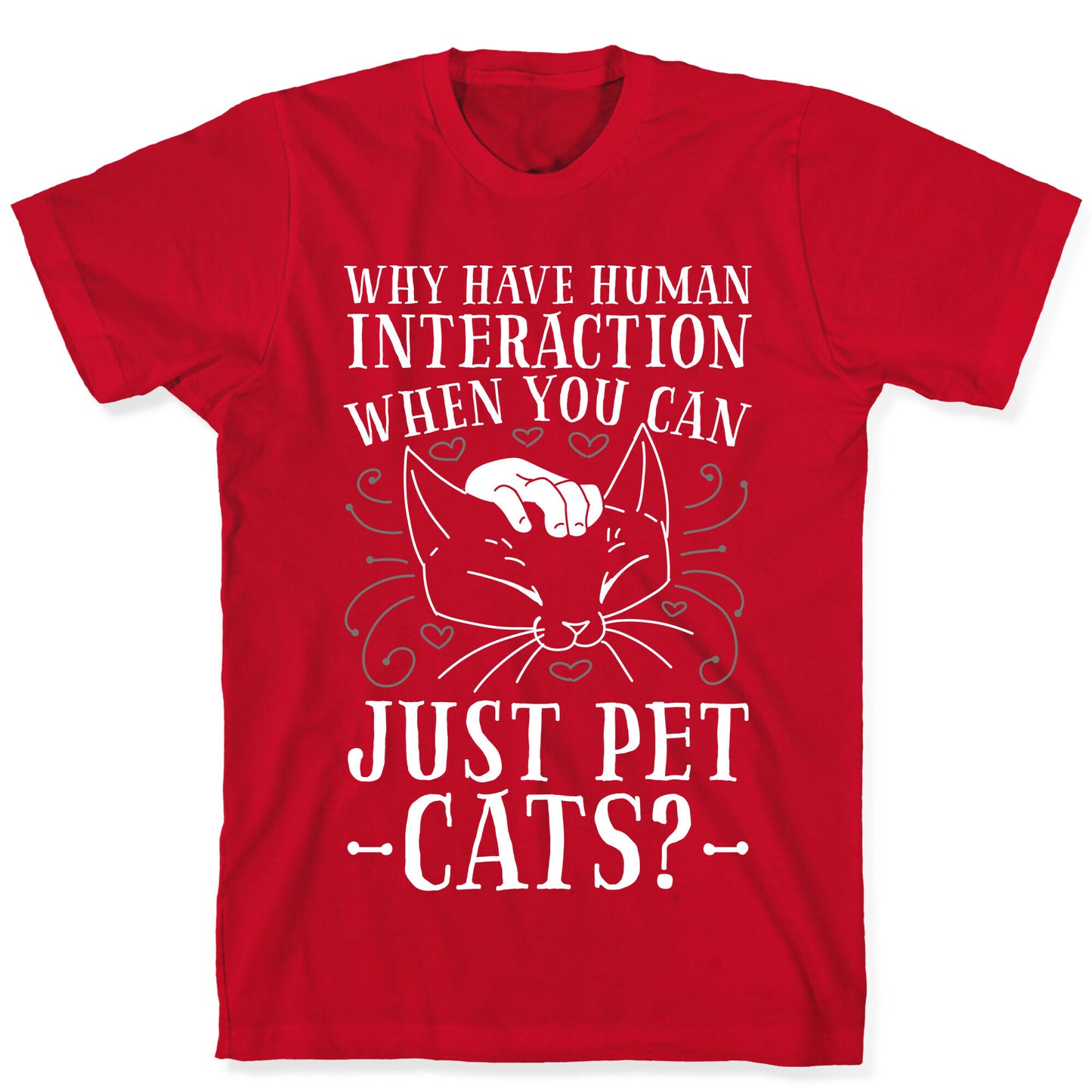Why Have Human Interaction When you Can Just Pet Cats? T-Shirt