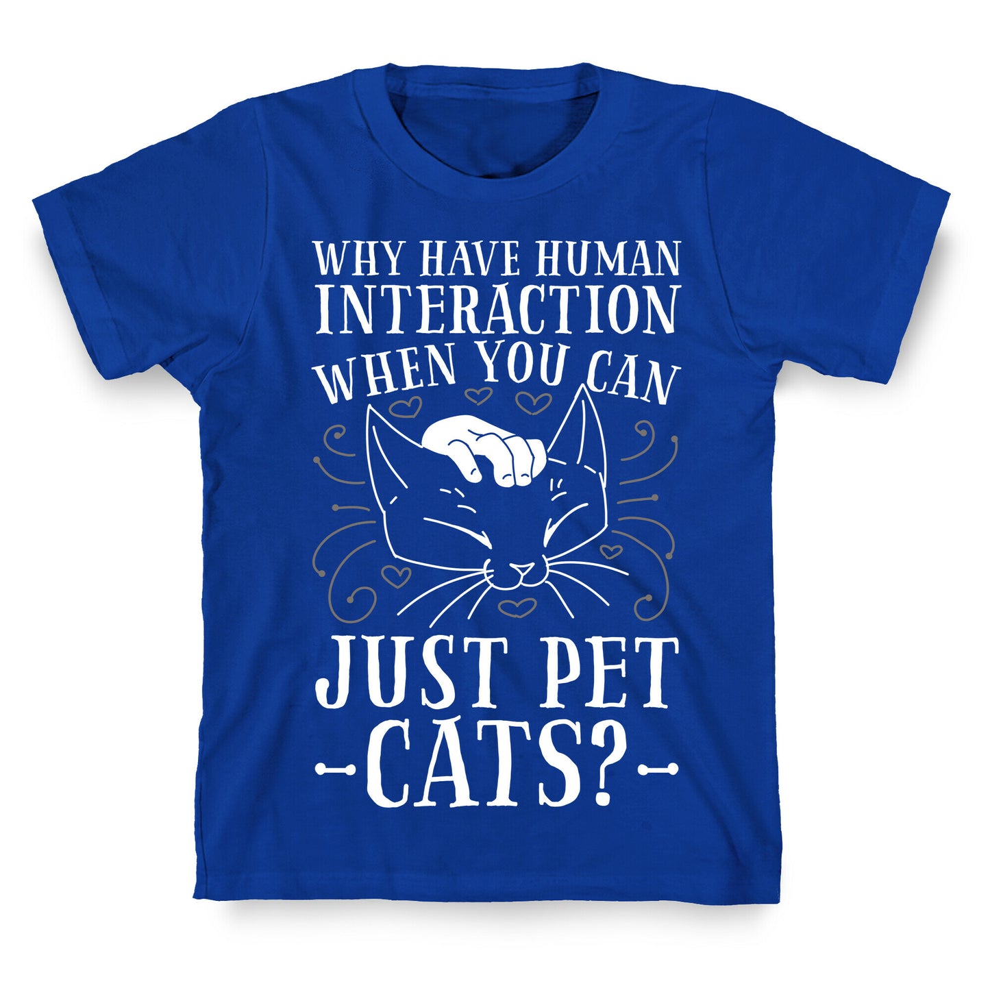 Why Have Human Interaction When you Can Just Pet Cats? T-Shirt