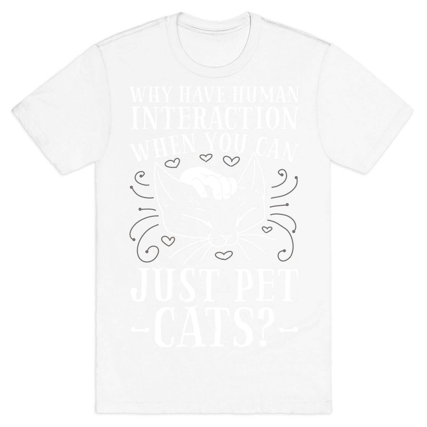 Why Have Human Interaction When you Can Just Pet Cats? T-Shirt
