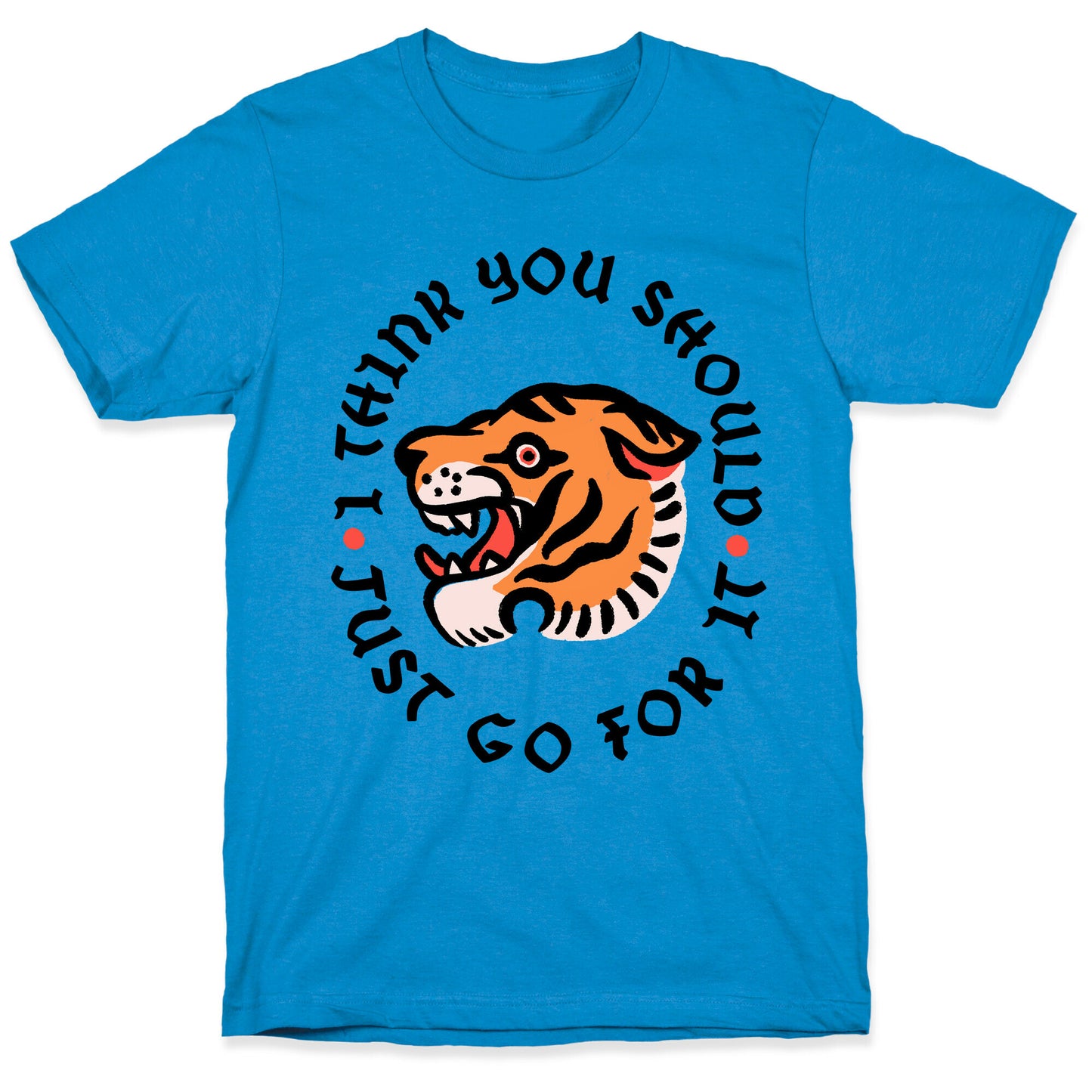 I Think You Should Just Go For It Tiger T-Shirt