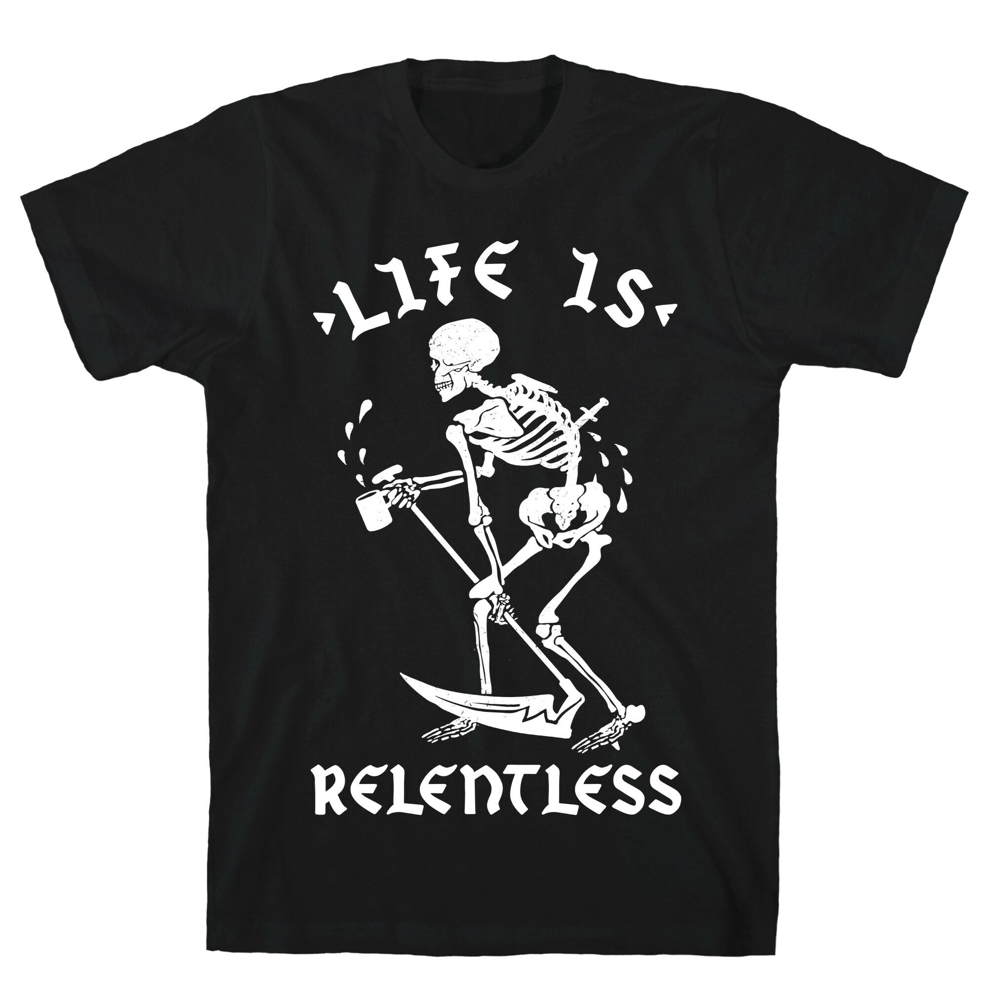 Life Is Relentless Skeleton Drinking Coffee T-Shirt
