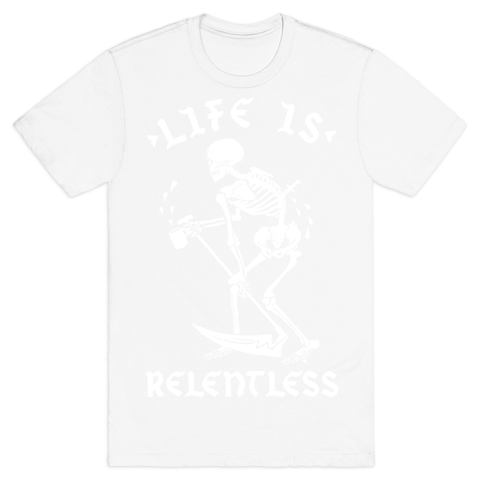 Life Is Relentless Skeleton Drinking Coffee T-Shirt