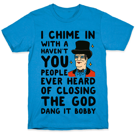 I Chime In With a Haven't You People Ever Heard Of Closing the God Dang It Bobby T-Shirt