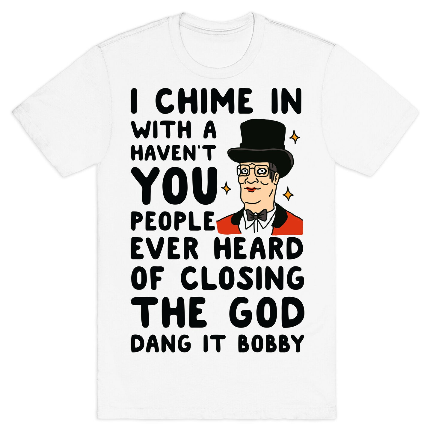 I Chime In With a Haven't You People Ever Heard Of Closing the God Dang It Bobby T-Shirt