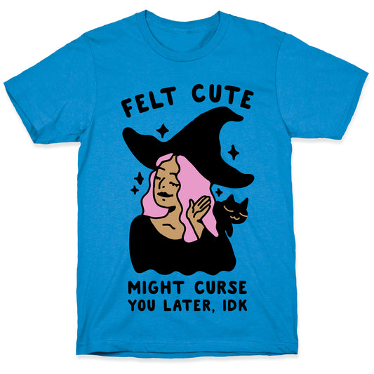 Felt Cute Might Curse You Later IDK T-Shirt