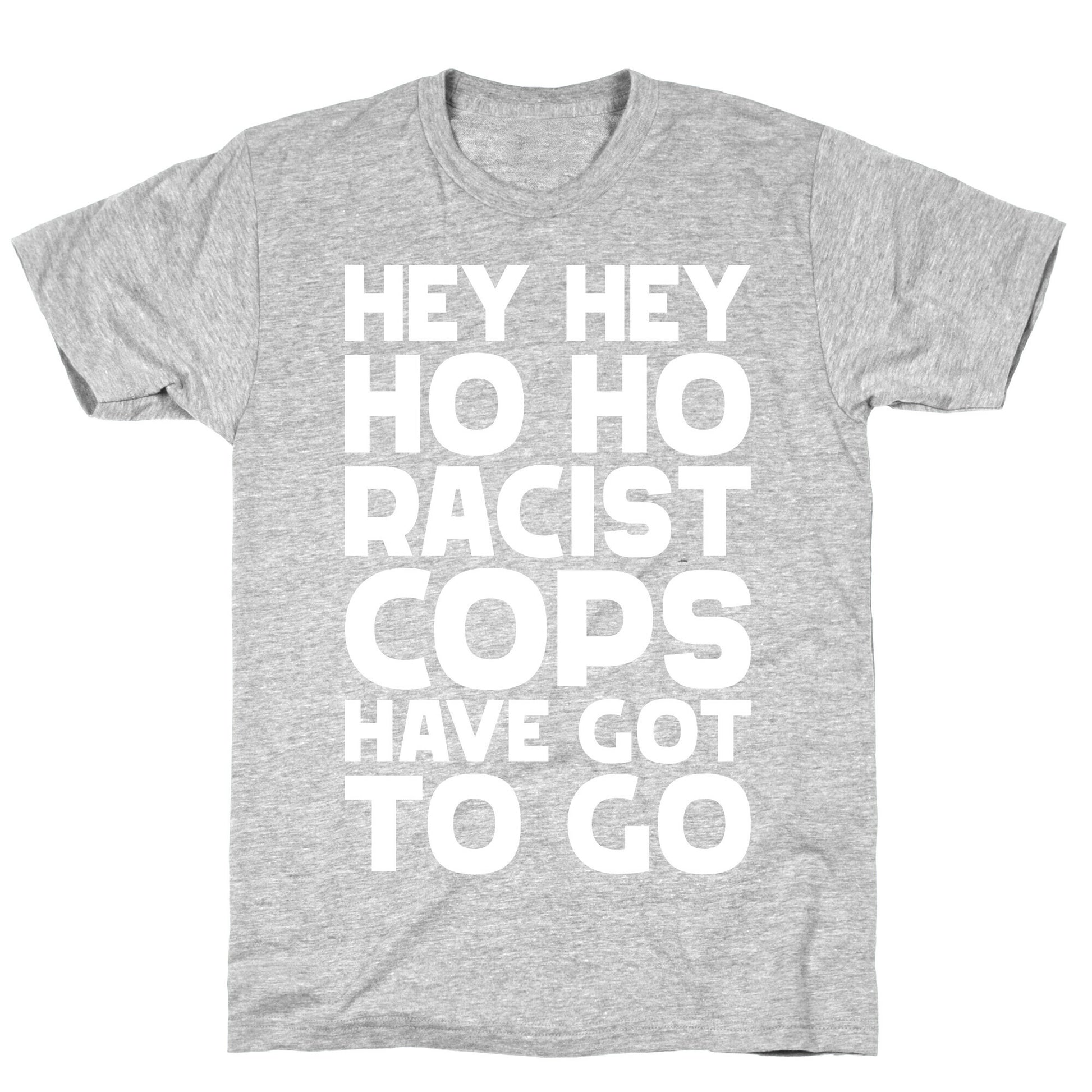 Hey Hey Ho Ho Racist Cops Have Got to Go T-Shirt