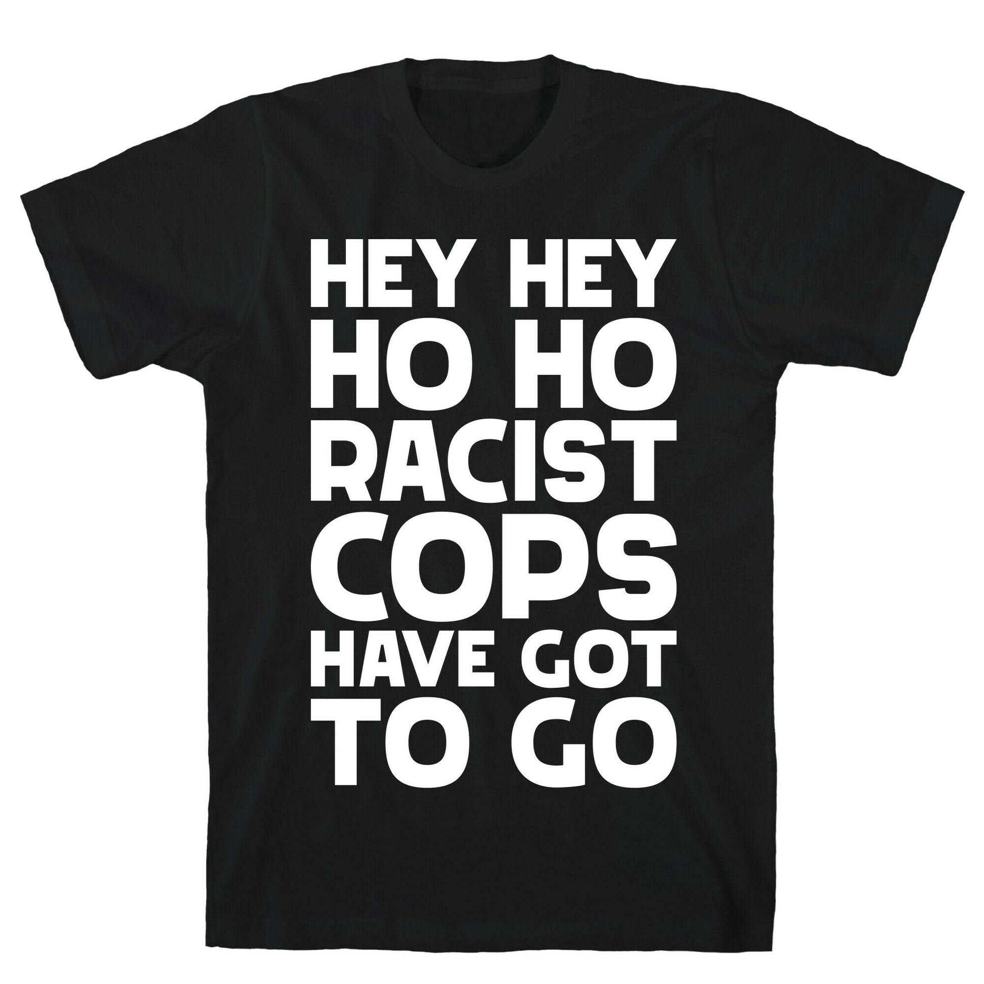 Hey Hey Ho Ho Racist Cops Have Got to Go T-Shirt