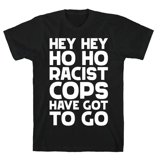 Hey Hey Ho Ho Racist Cops Have Got to Go T-Shirt