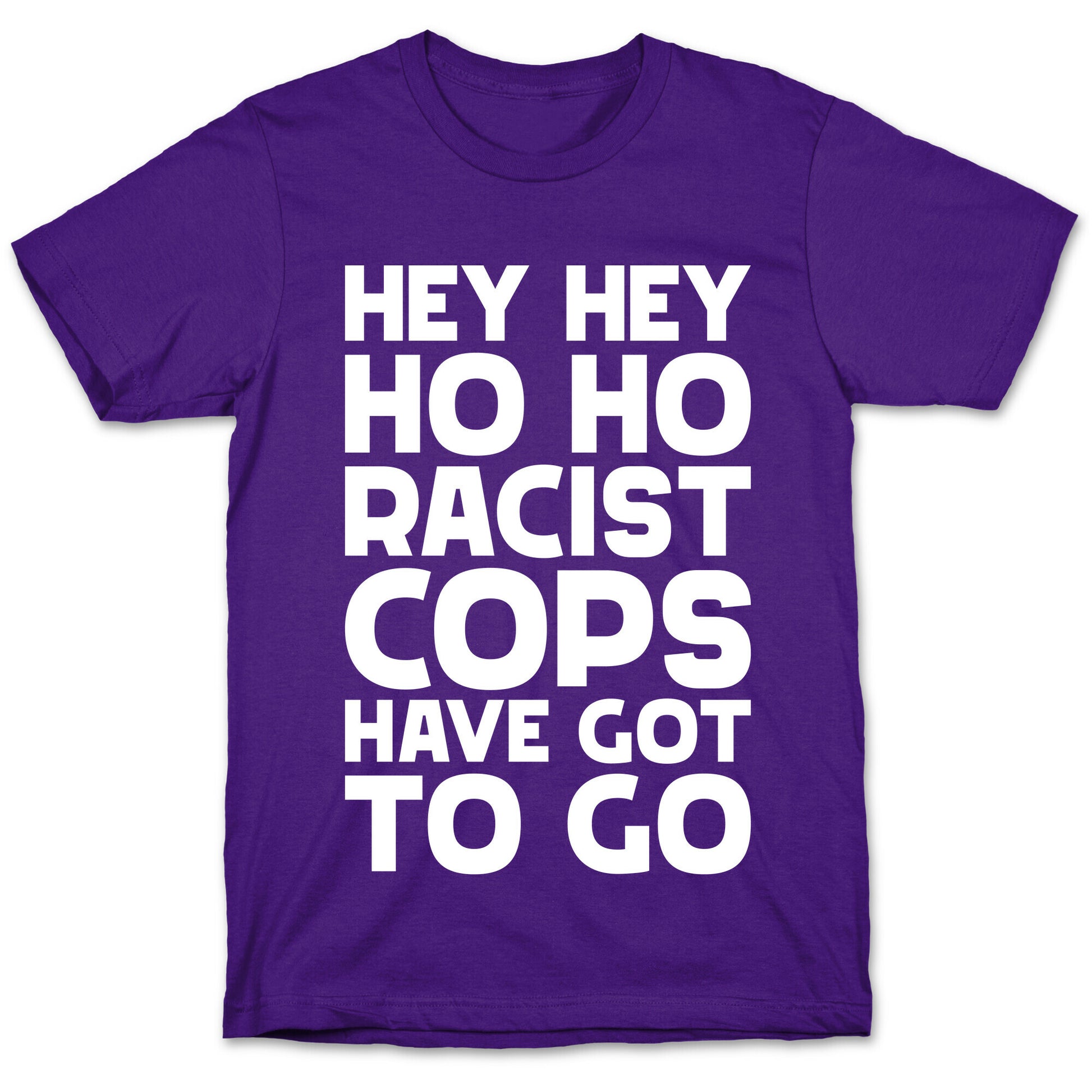 Hey Hey Ho Ho Racist Cops Have Got to Go T-Shirt