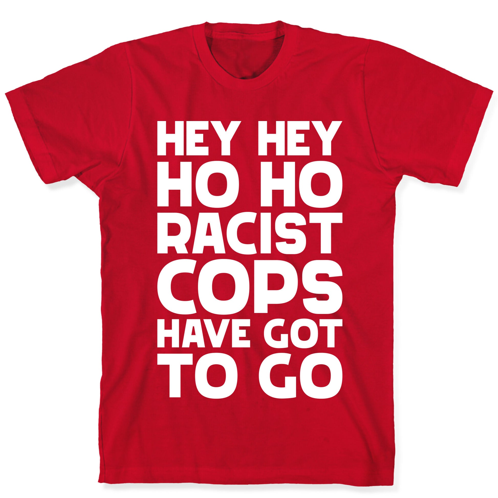 Hey Hey Ho Ho Racist Cops Have Got to Go T-Shirt