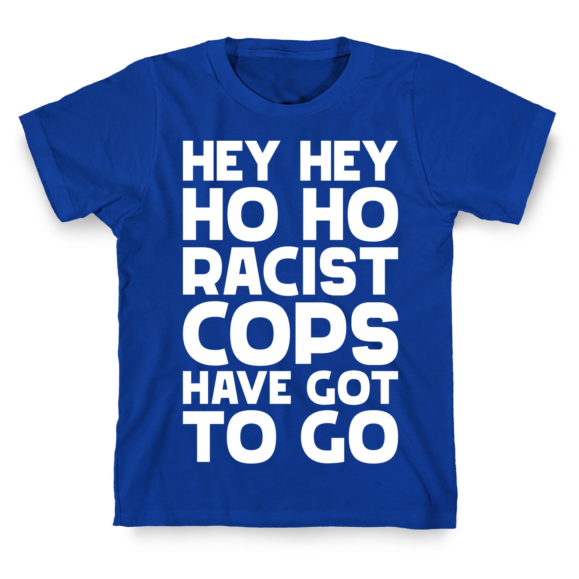 Hey Hey Ho Ho Racist Cops Have Got to Go T-Shirt