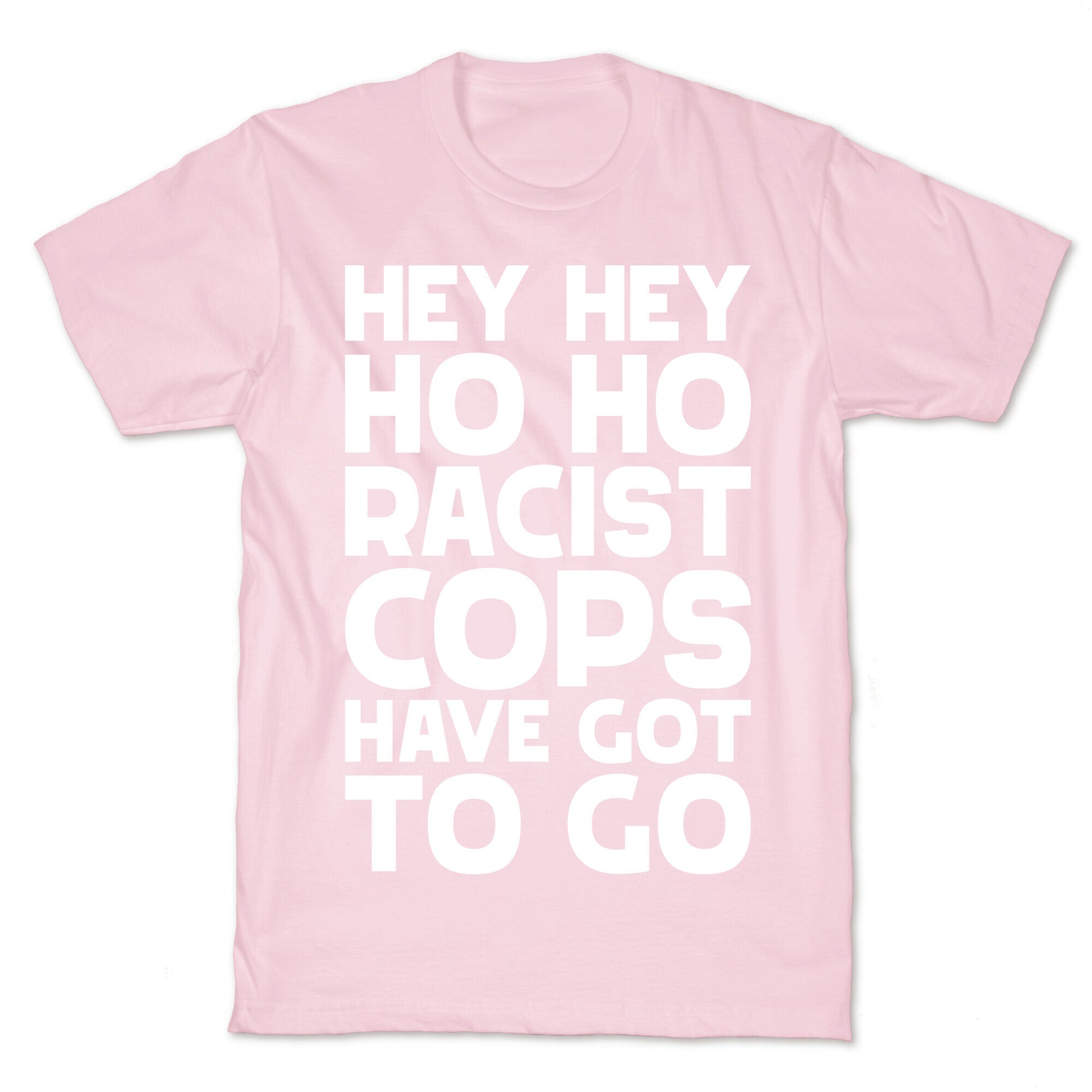 Hey Hey Ho Ho Racist Cops Have Got to Go T-Shirt