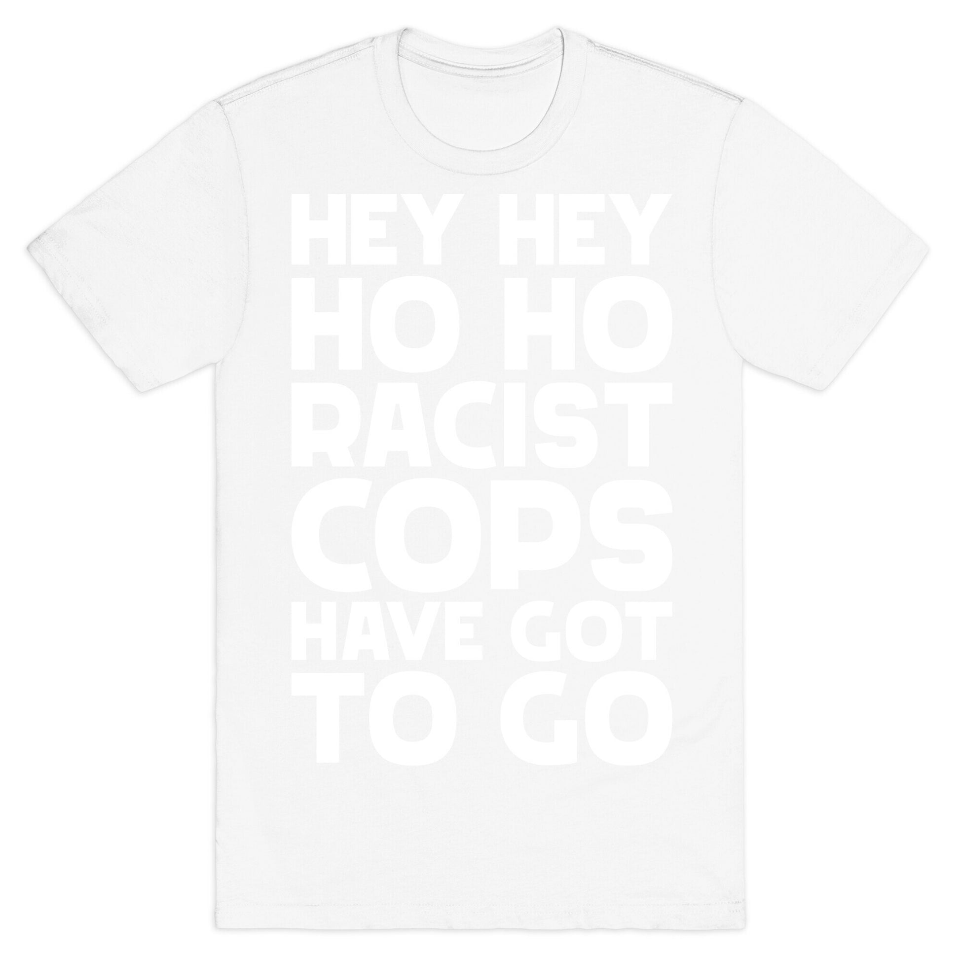 Hey Hey Ho Ho Racist Cops Have Got to Go T-Shirt