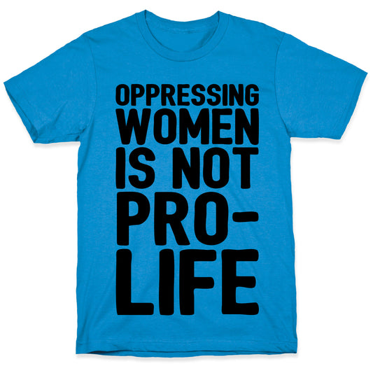 Oppressing Women Is Not Pro-Life T-Shirt