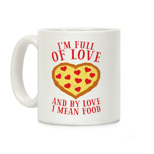 I'm Full Of Love... And By Love I Mean Food Coffee Mug