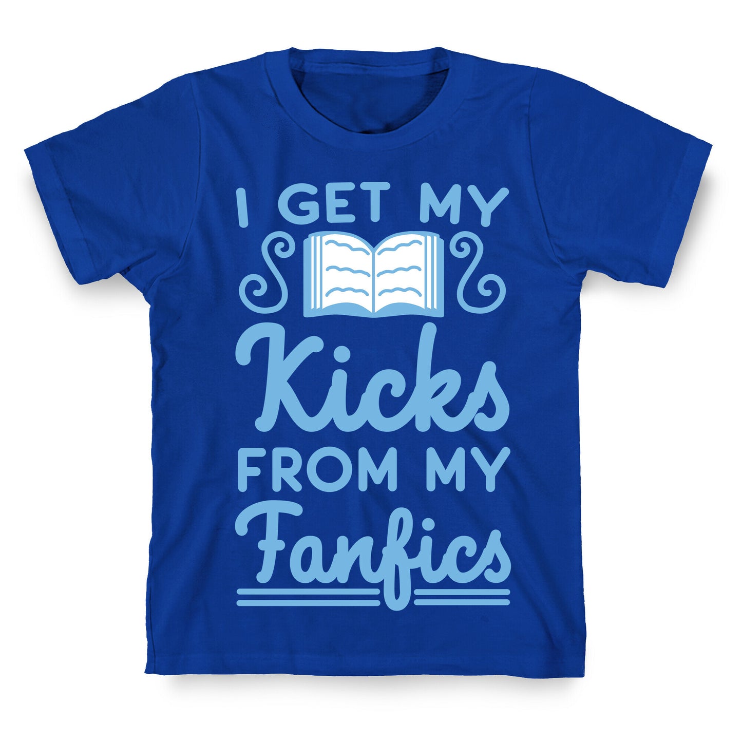 I Get My Kicks from My Fanfics T-Shirt