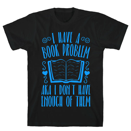 I Have A Book Problem (AKA I don't have enough of them) T-Shirt