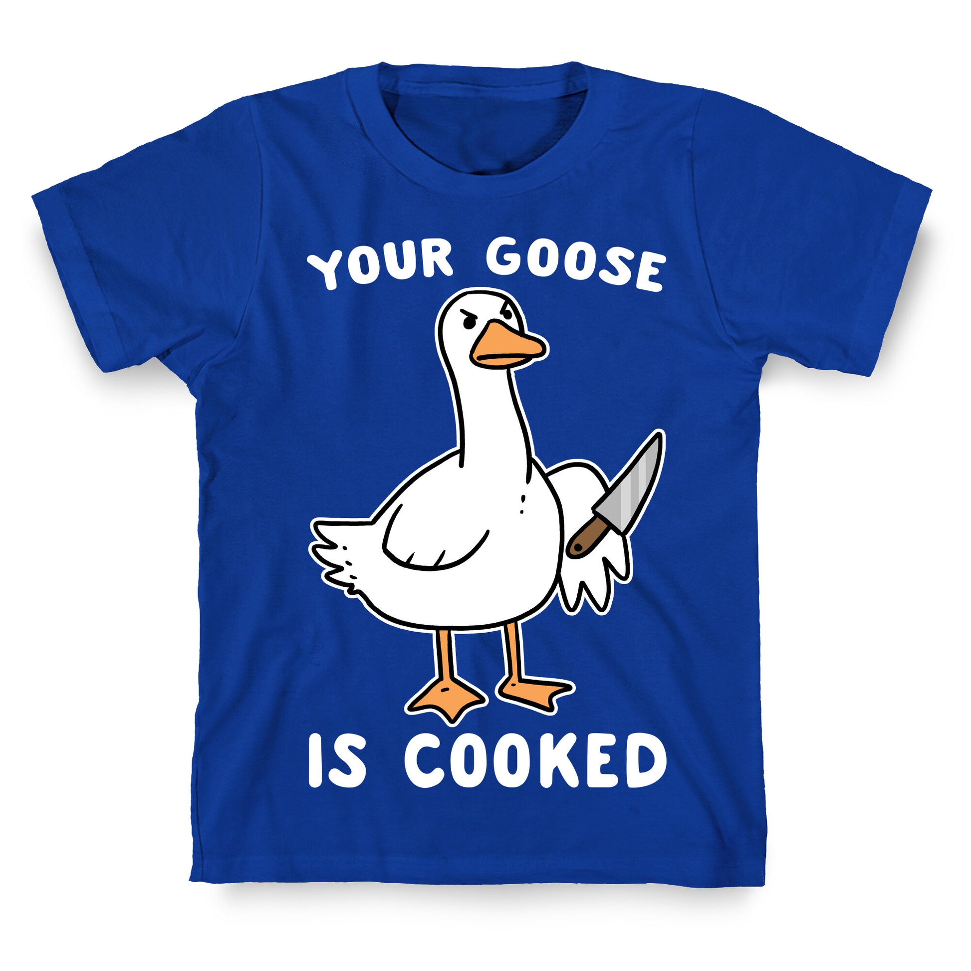 Your Goose is Cooked T-Shirt
