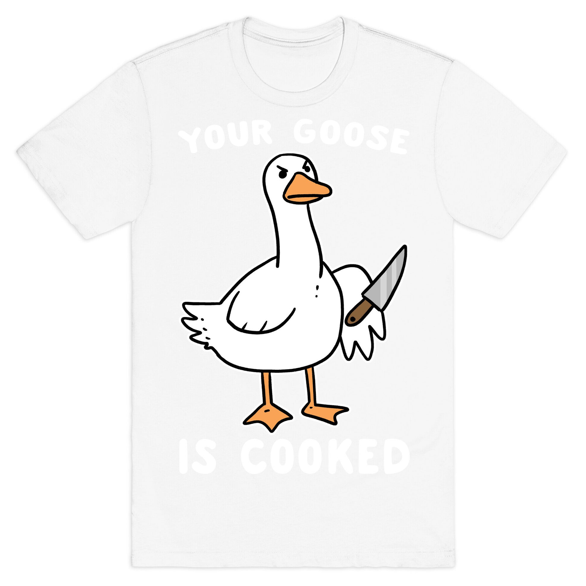 Your Goose is Cooked T-Shirt