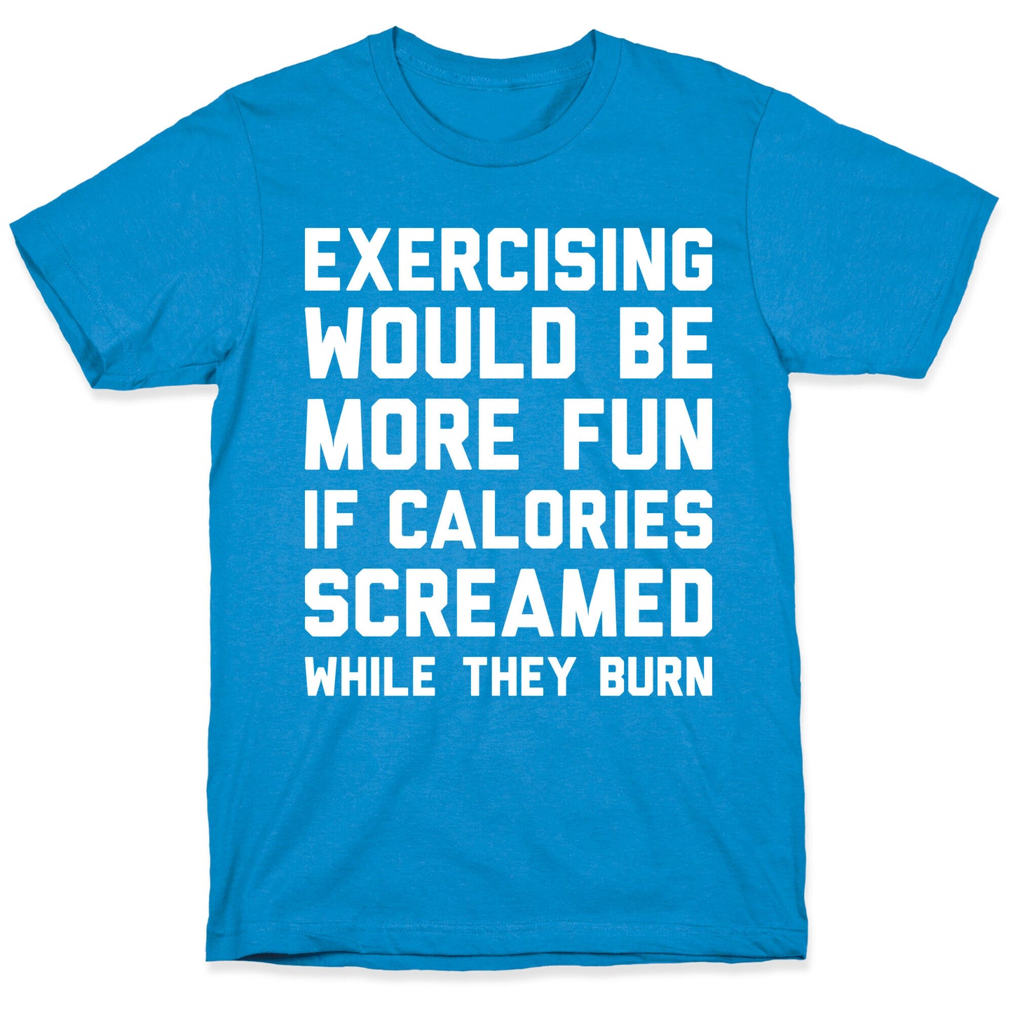 Exercising Would Be More Fun If Calories Screamed While They Burn T-Shirt