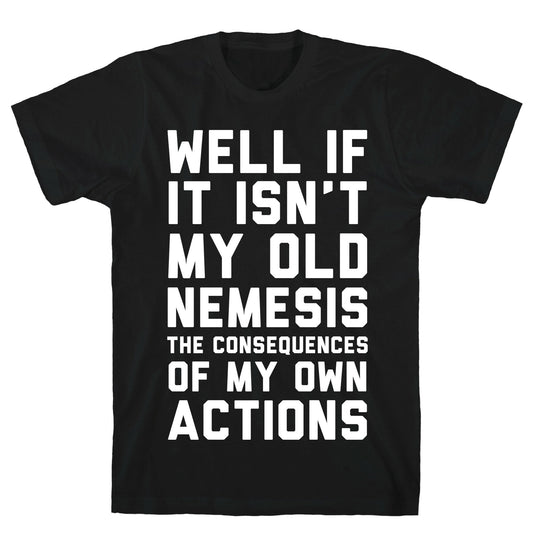 Well If It Isn't My Old Nemesis The Consequences of my Own Actions T-Shirt