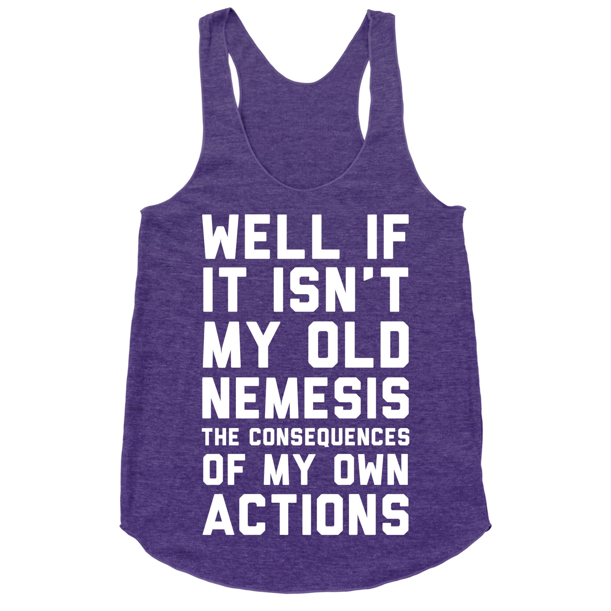 Well If It Isn't My Old Nemesis The Consequences of my Own Actions  Racerback Tank