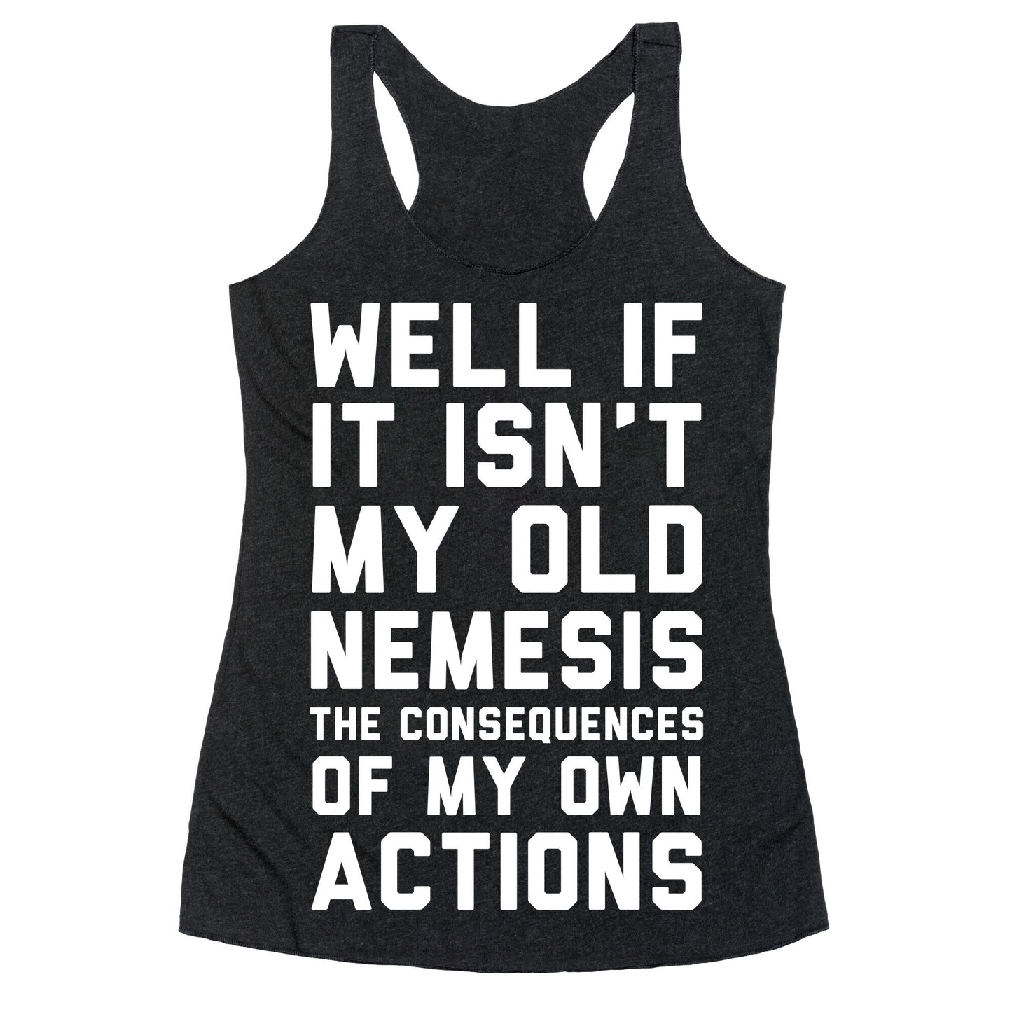 Well If It Isn't My Old Nemesis The Consequences of my Own Actions  Racerback Tank