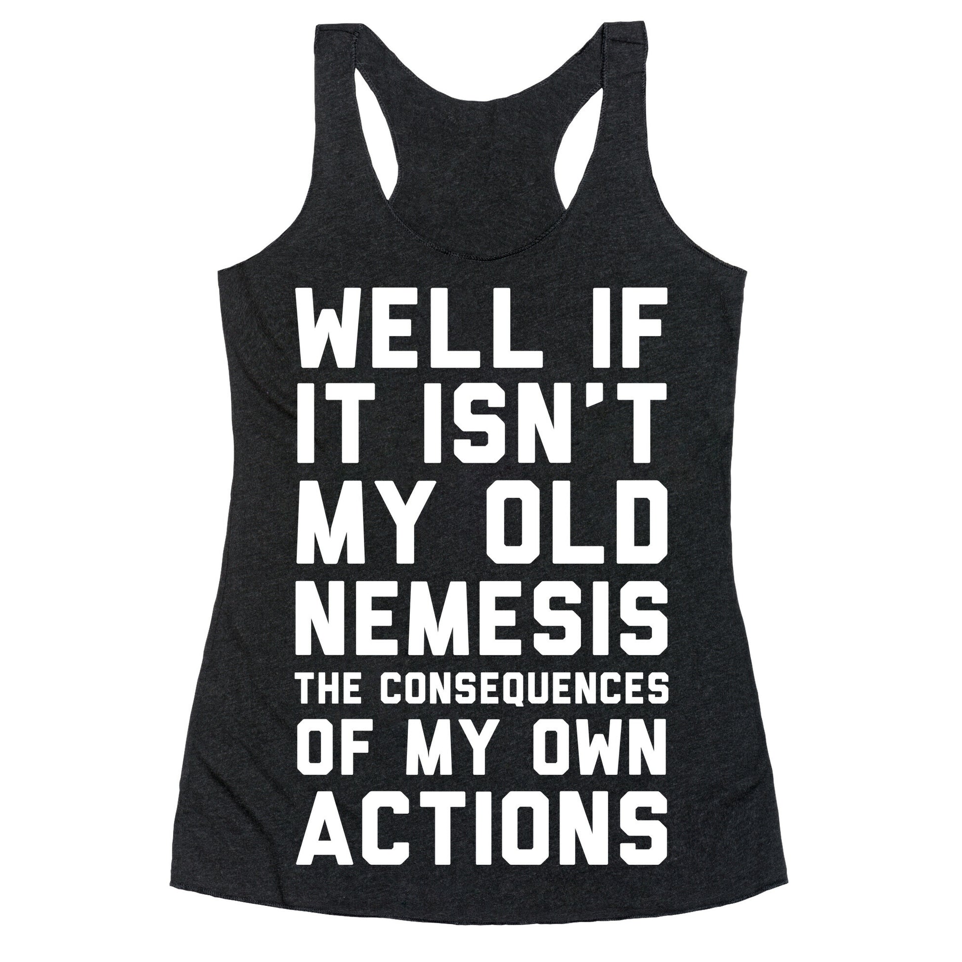 Well If It Isn't My Old Nemesis The Consequences of my Own Actions  Racerback Tank