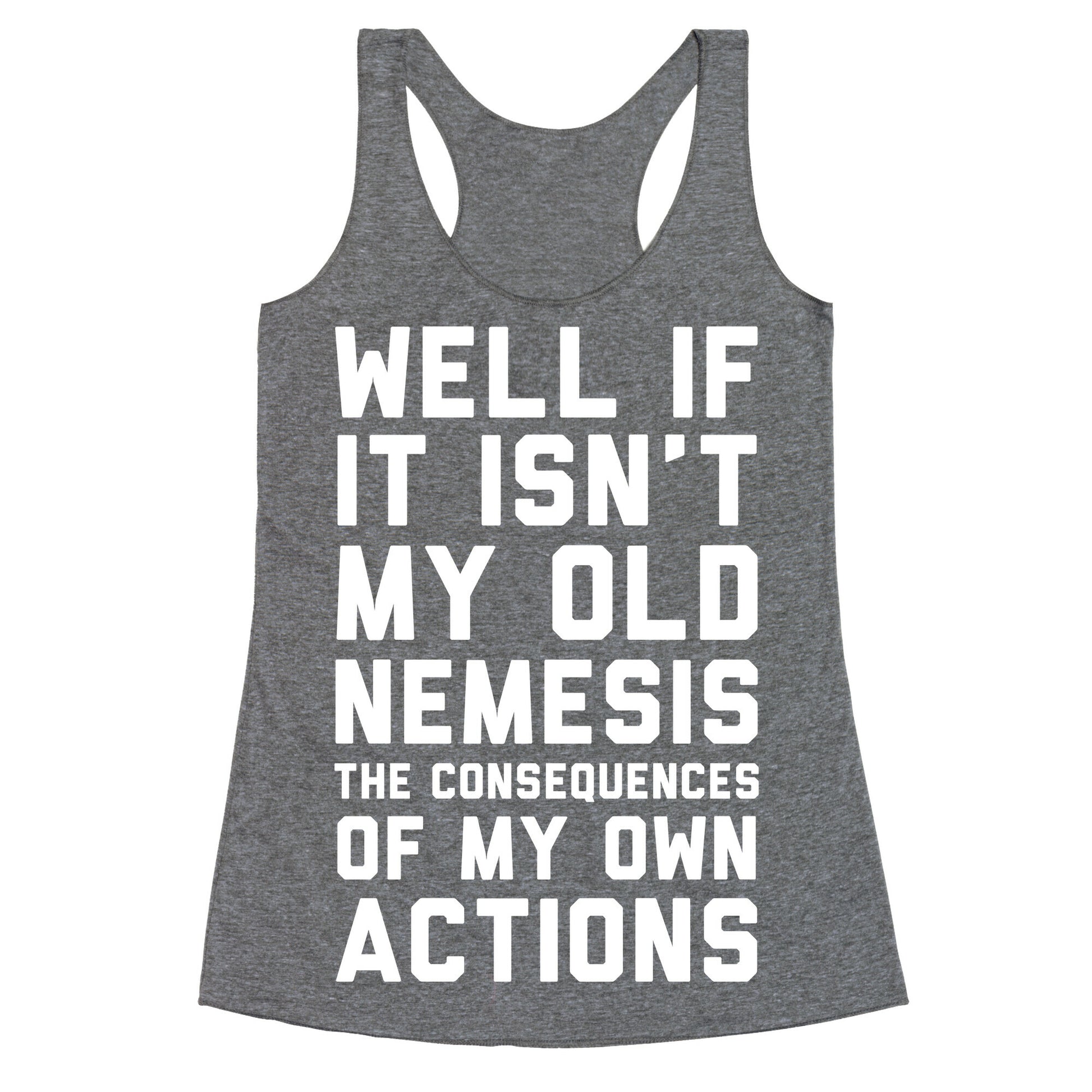 Well If It Isn't My Old Nemesis The Consequences of my Own Actions  Racerback Tank