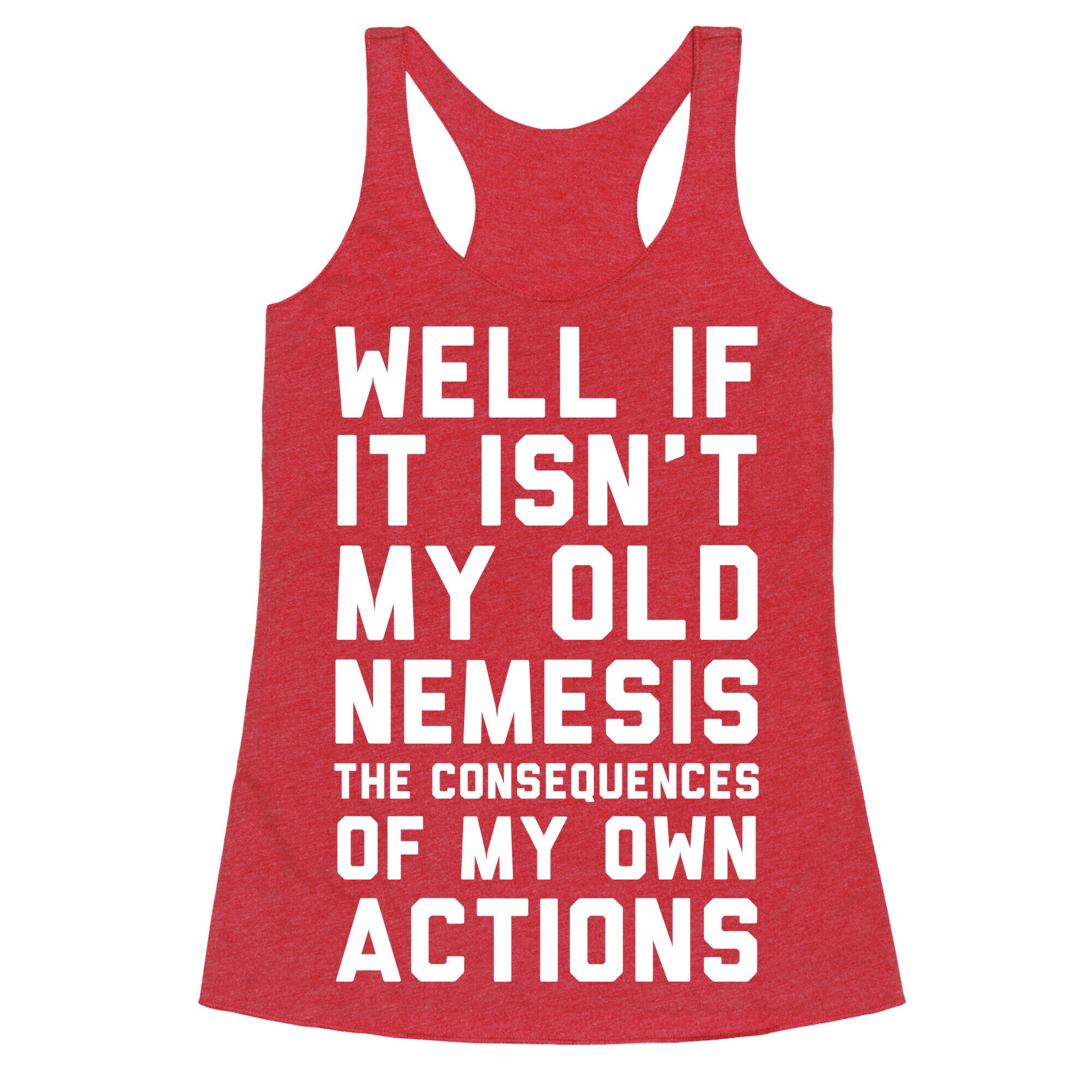 Well If It Isn't My Old Nemesis The Consequences of my Own Actions  Racerback Tank