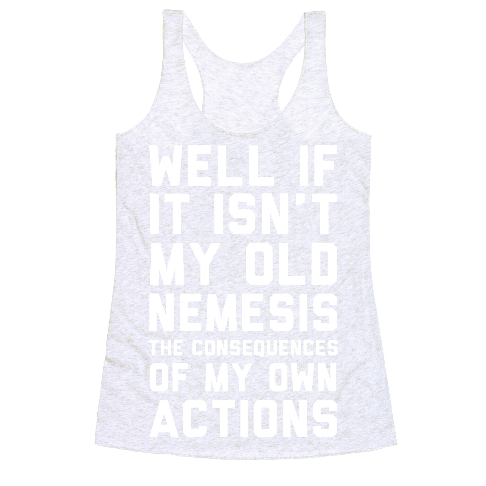 Well If It Isn't My Old Nemesis The Consequences of my Own Actions  Racerback Tank
