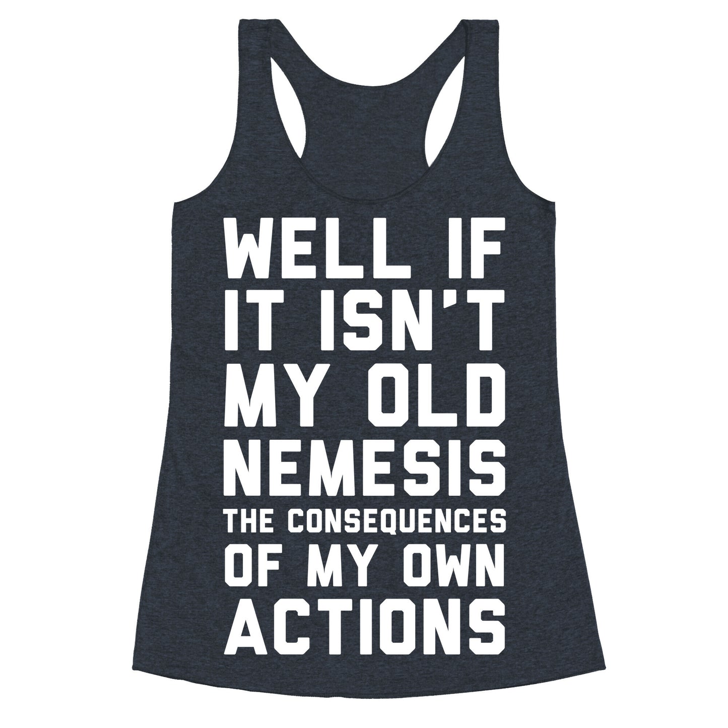 Well If It Isn't My Old Nemesis The Consequences of my Own Actions  Racerback Tank
