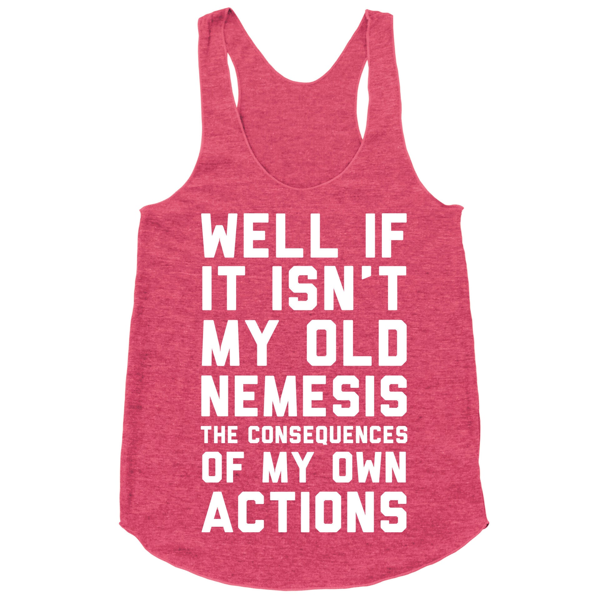 Well If It Isn't My Old Nemesis The Consequences of my Own Actions  Racerback Tank