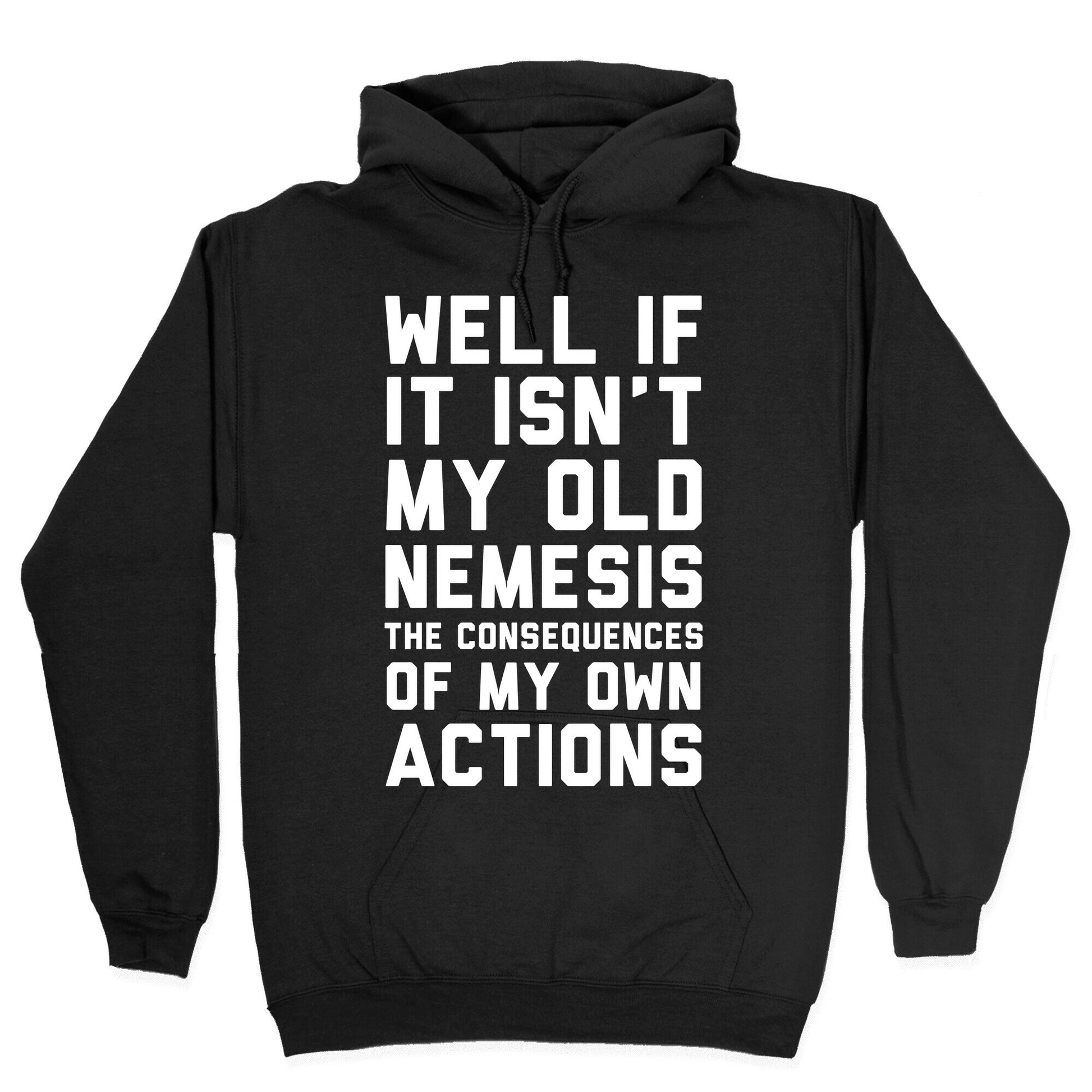 Well If It Isn't My Old Nemesis The Consequences of my Own Actions Hoodie