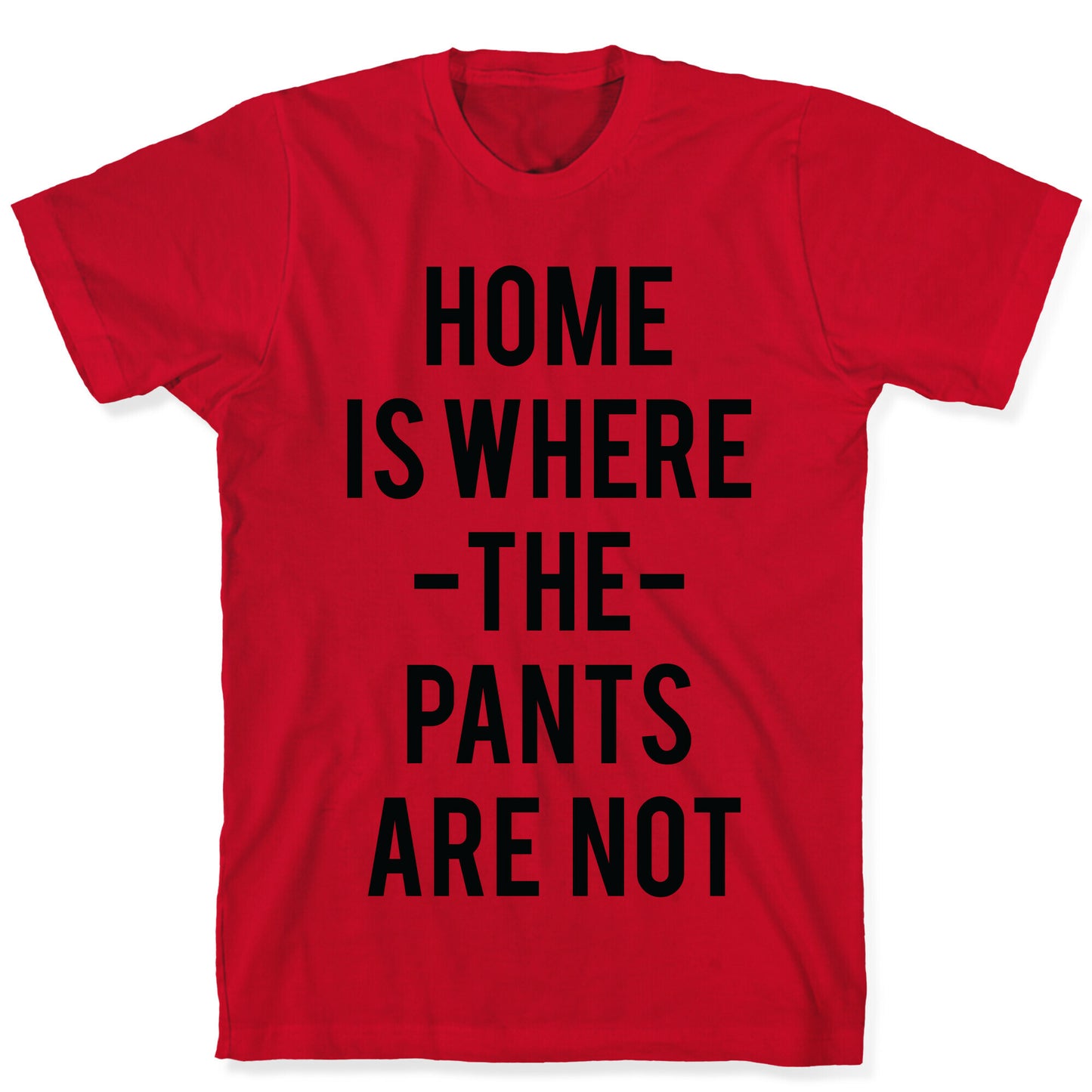 Home is Where the Pants are Not T-Shirt