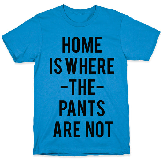 Home is Where the Pants are Not T-Shirt