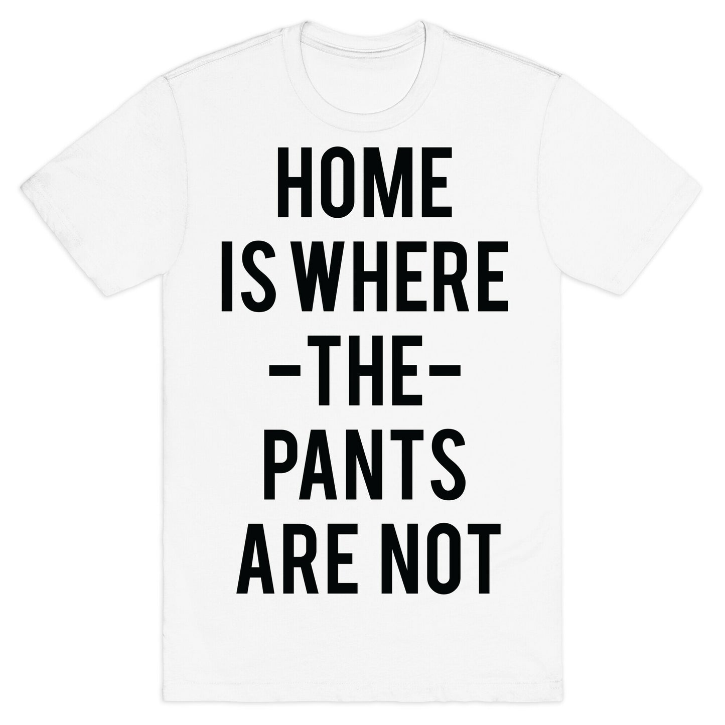 Home is Where the Pants are Not T-Shirt