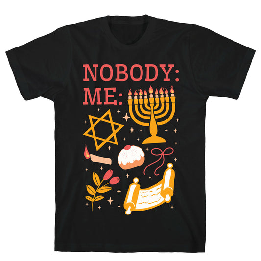 Nobody: Me: HANUKKAH T-Shirt