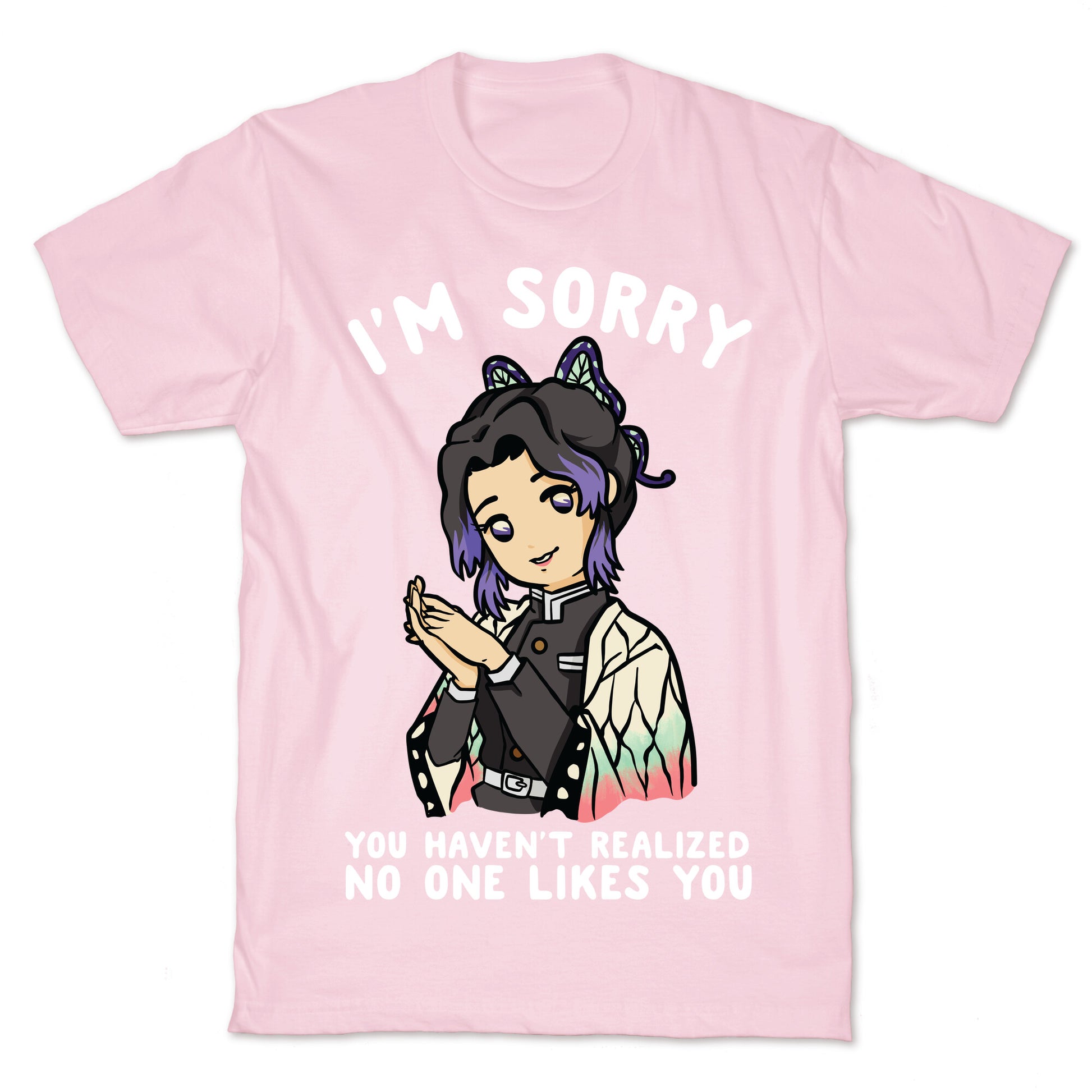 I'm Sorry You Haven't Realized No One Likes You Shinobu Kocho T-Shirt