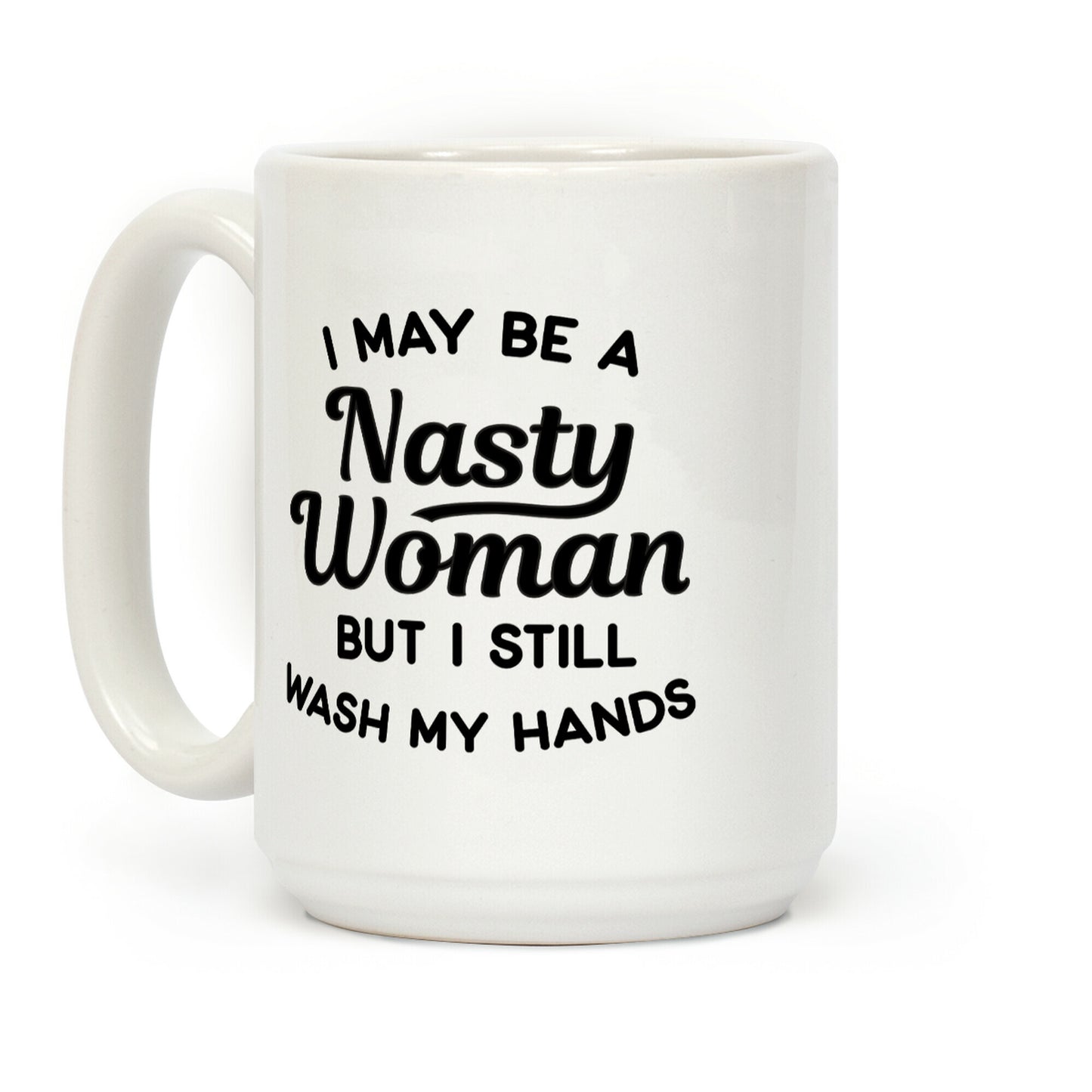 I May Be A Nasty Woman But I Still Wash My Hands Coffee Mug