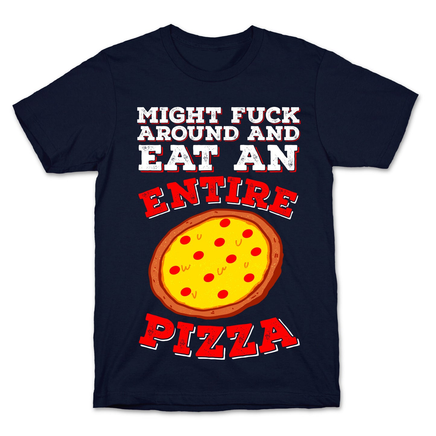 Might Fuck Around And Eat An Entire Pizza T-Shirt